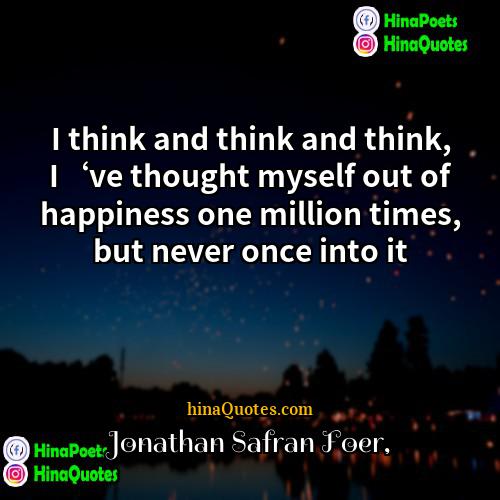 Jonathan Safran Foer Quotes | I think and think and think, I‘ve